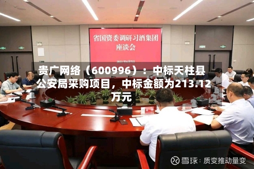 贵广网络（600996）：中标天柱县公安局采购项目，中标金额为213.12万元