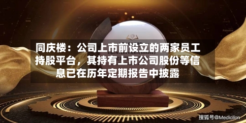 同庆楼：公司上市前设立的两家员工持股平台，其持有上市公司股份等信息已在历年定期报告中披露-第3张图片