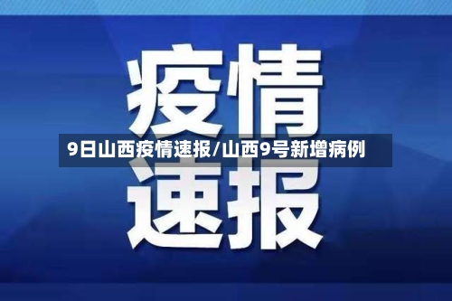 9日山西疫情速报/山西9号新增病例-第2张图片