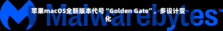 苹果macOS全新版本代号“Golden Gate	”，多设计变化-第2张图片