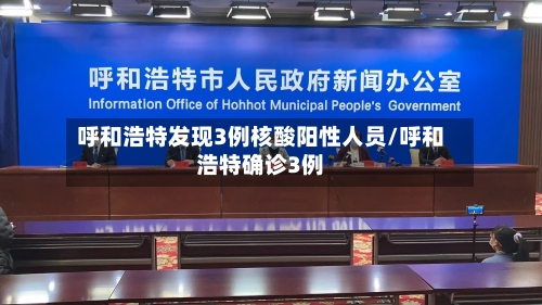 呼和浩特发现3例核酸阳性人员/呼和浩特确诊3例-第3张图片