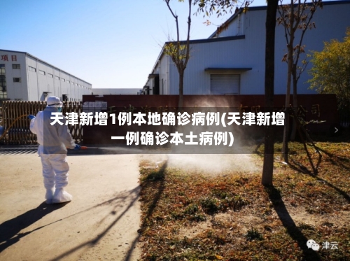 天津新增1例本地确诊病例(天津新增一例确诊本土病例)
