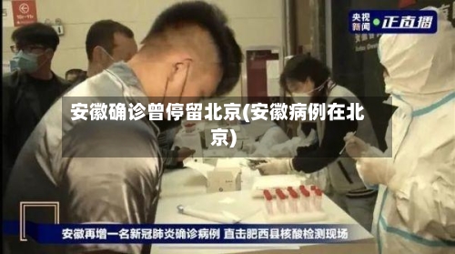 安徽确诊曾停留北京(安徽病例在北京)-第2张图片