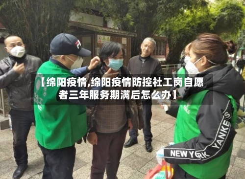 【绵阳疫情,绵阳疫情防控社工岗自愿者三年服务期满后怎么办】-第2张图片