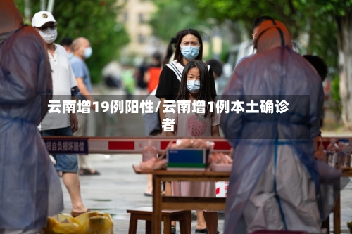 云南增19例阳性/云南增1例本土确诊者-第3张图片