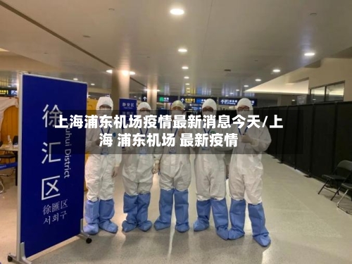上海浦东机场疫情最新消息今天/上海 浦东机场 最新疫情-第2张图片