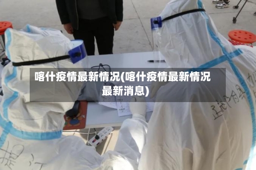 喀什疫情最新情况(喀什疫情最新情况最新消息)-第2张图片