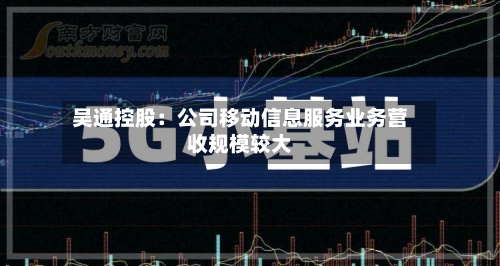 吴通控股：公司移动信息服务业务营收规模较大