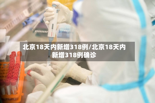 北京18天内新增318例/北京18天内新增318例确诊