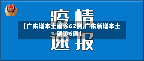 【广东增本土确诊62例,广东新增本土确诊6例】