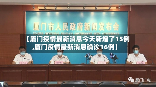 【厦门疫情最新消息今天新增了15例,厦门疫情最新消息确诊16例】