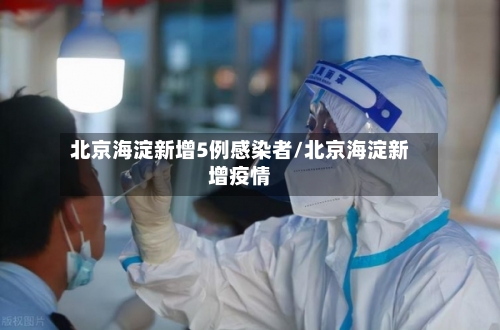 北京海淀新增5例感染者/北京海淀新增疫情-第2张图片